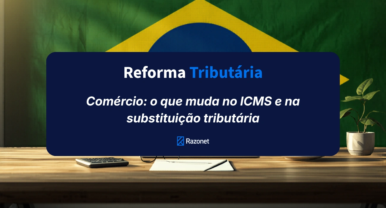 Reforma Tributária para o comércio: o que muda no ICMS e na substituição tributária